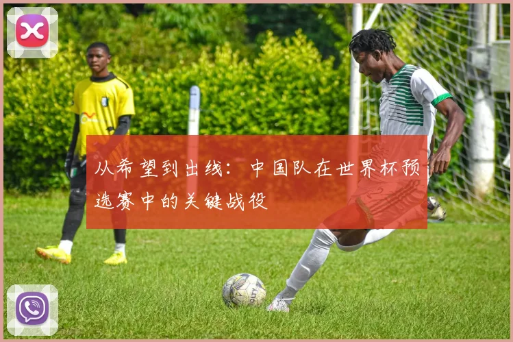 从希望到出线：中国队在世界杯预选赛中的关键战役