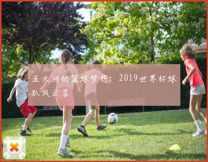 五大洲的篮球梦想：2019世界杯球队风云录